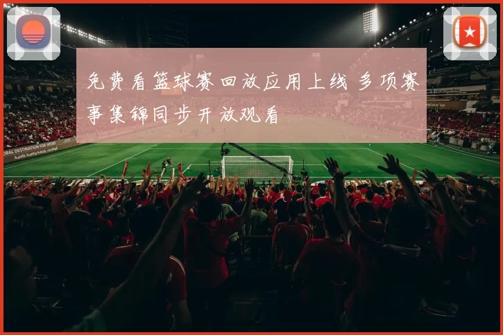 免费看篮球赛回放应用上线 多项赛事集锦同步开放观看