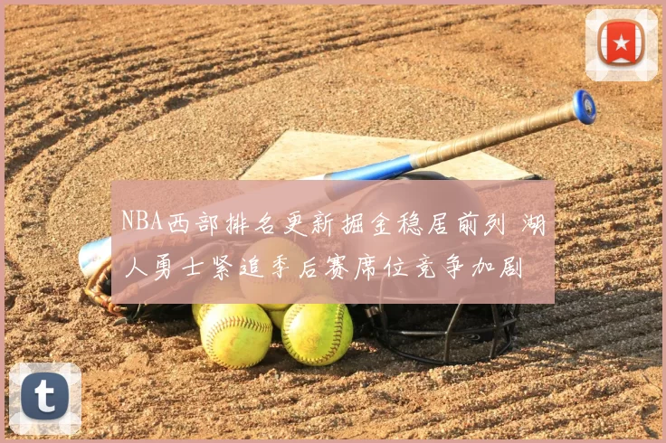NBA西部排名更新掘金稳居前列 湖人勇士紧追季后赛席位竞争加剧