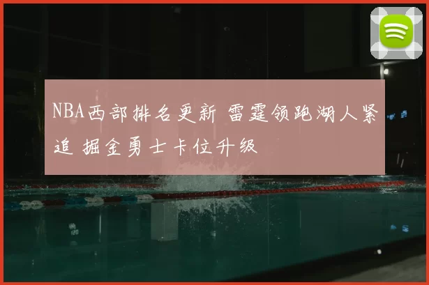 NBA西部排名更新 雷霆领跑湖人紧追 掘金勇士卡位升级