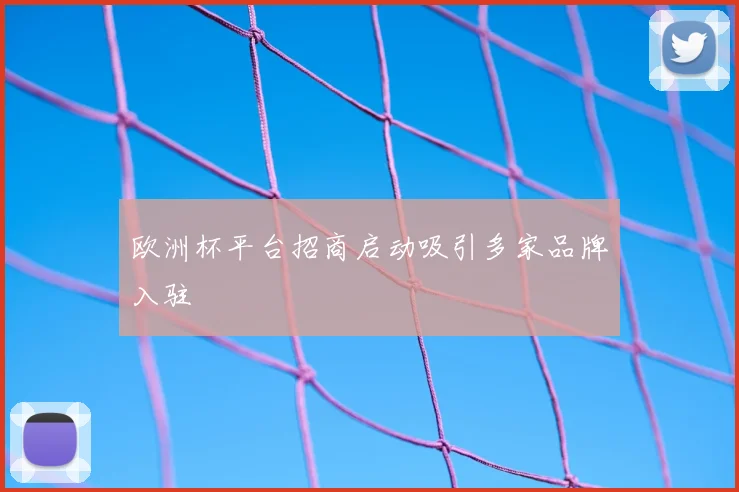 欧洲杯平台招商启动吸引多家品牌入驻