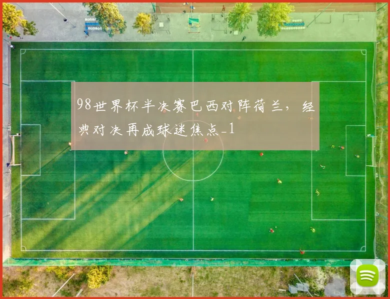 98世界杯半决赛巴西对阵荷兰，经典对决再成球迷焦点_1