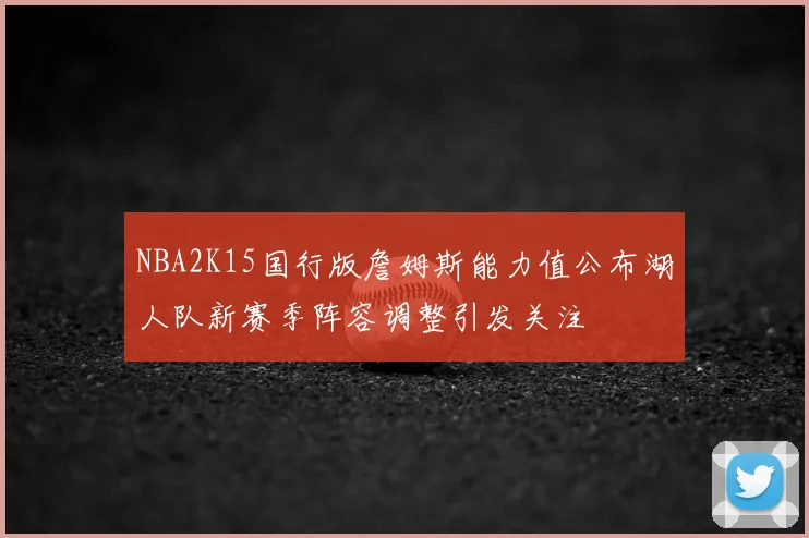 NBA2K15国行版詹姆斯能力值公布湖人队新赛季阵容调整引发关注