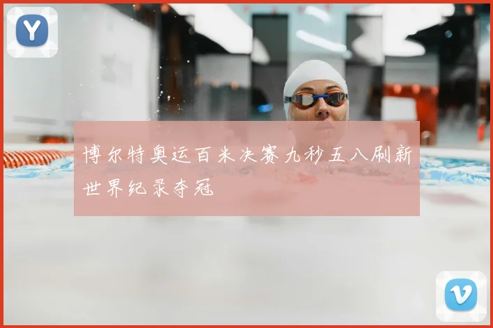 博尔特奥运百米决赛九秒五八刷新世界纪录夺冠