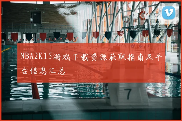 NBA2K15游戏下载资源获取指南及平台信息汇总