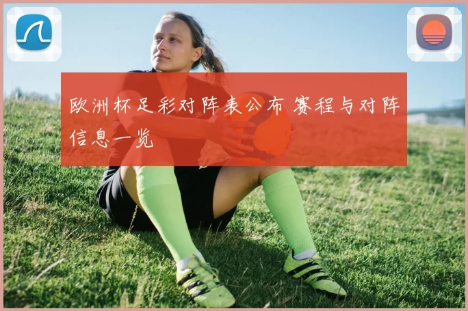 欧洲杯足彩对阵表公布 赛程与对阵信息一览