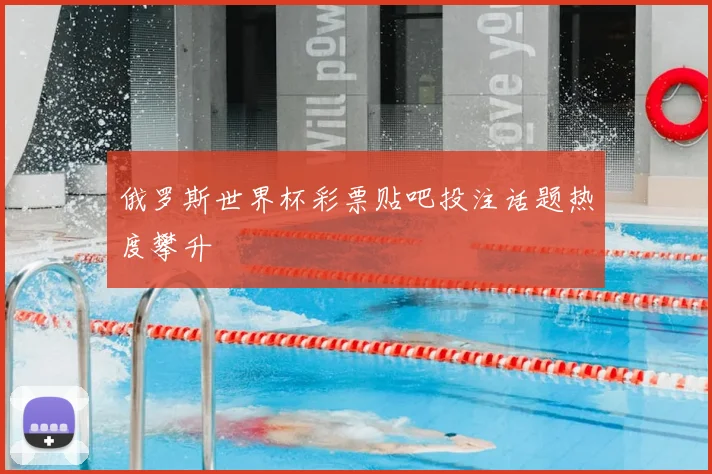俄罗斯世界杯彩票贴吧投注话题热度攀升
