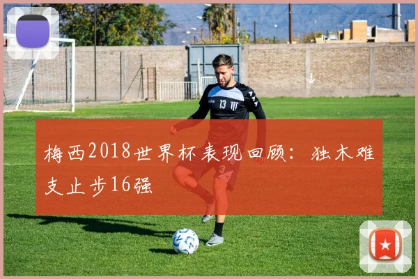 梅西2018世界杯表现回顾：独木难支止步16强