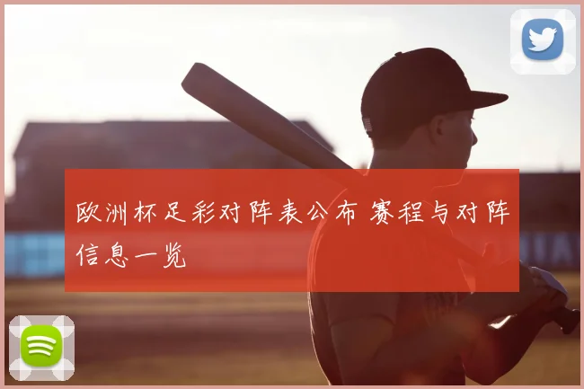 欧洲杯足彩对阵表公布 赛程与对阵信息一览