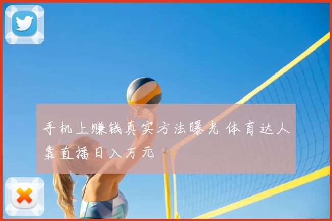 手机上赚钱真实方法曝光 体育达人靠直播日入万元