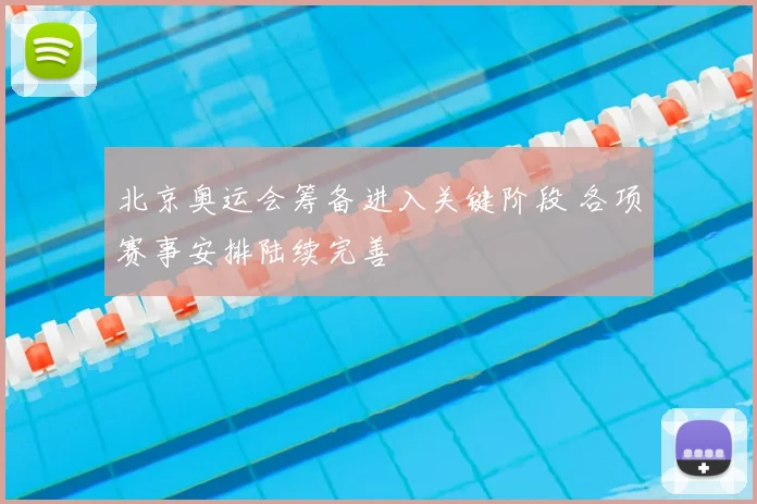 北京奥运会筹备进入关键阶段 各项赛事安排陆续完善