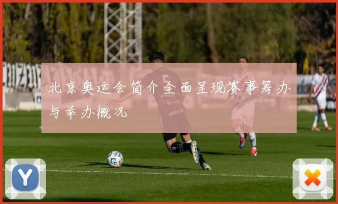 北京奥运会简介全面呈现赛事筹办与举办概况