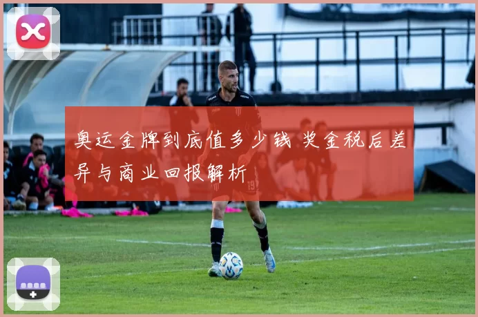 奥运金牌到底值多少钱 奖金税后差异与商业回报解析