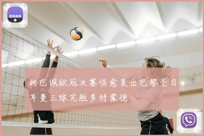 姆巴佩欧冠决赛伤愈复出巴黎圣日耳曼三球完胜多特蒙德