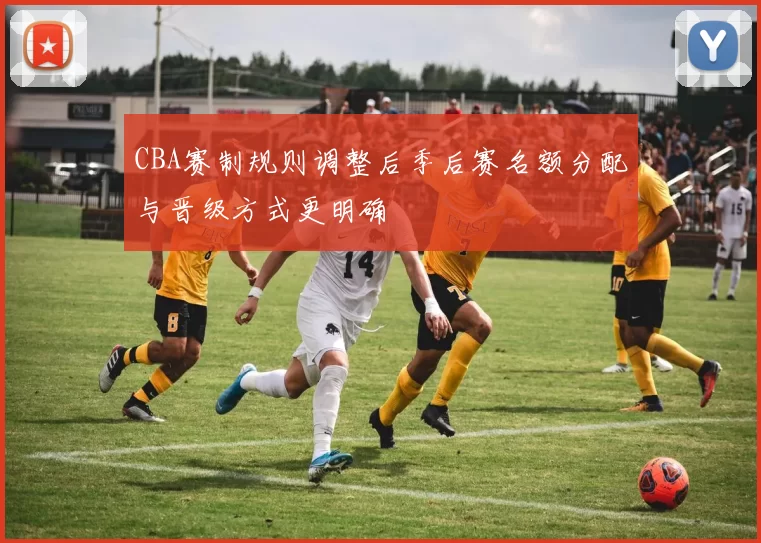 CBA赛制规则调整后季后赛名额分配与晋级方式更明确