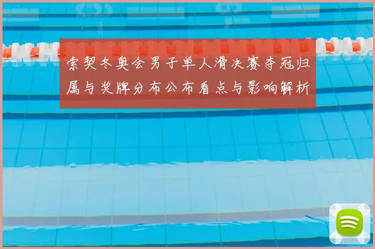 索契冬奥会男子单人滑决赛夺冠归属与奖牌分布公布看点与影响解析