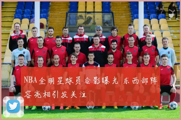NBA全明星球员合影曝光 东西部阵容亮相引发关注