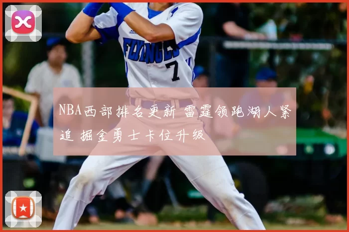 NBA西部排名更新 雷霆领跑湖人紧追 掘金勇士卡位升级